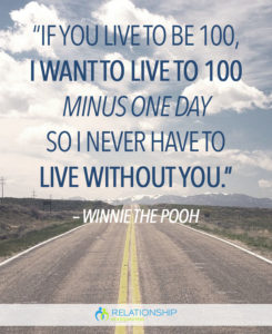 “If you live to be 100, I want to live to 100 minus one day so I never have to live without you.” – Winnie the Pooh